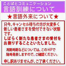 言語訓練のご案内・ただいまキャンセル待ちの方が大変多く、新たな患者様の受付できない状態です。再開時期などは随時発表しますす。